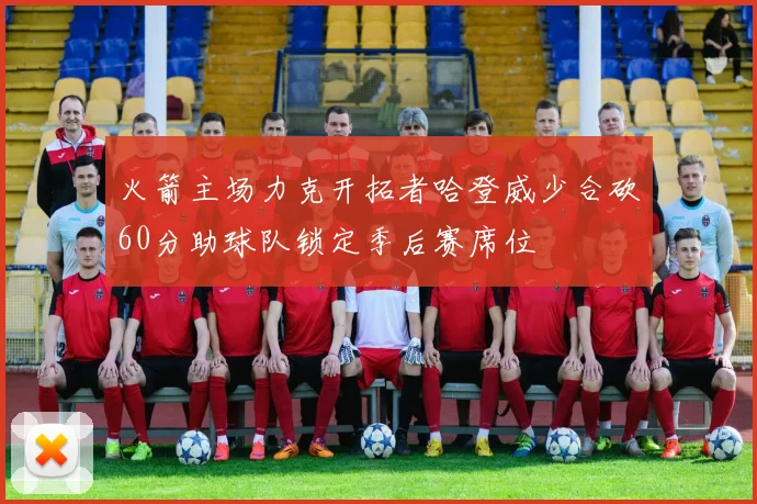 火箭主场力克开拓者哈登威少合砍60分助球队锁定季后赛席位