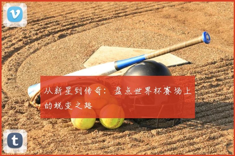 从新星到传奇:盘点世界杯赛场上的蜕变之路