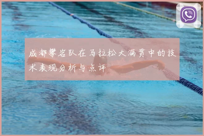 成都攀岩队在马拉松大满贯中的技术表现分析与点评