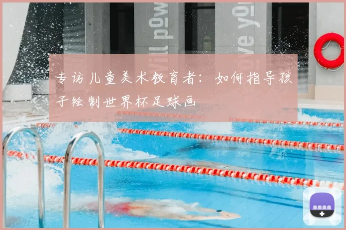 专访儿童美术教育者：如何指导孩子绘制世界杯足球画