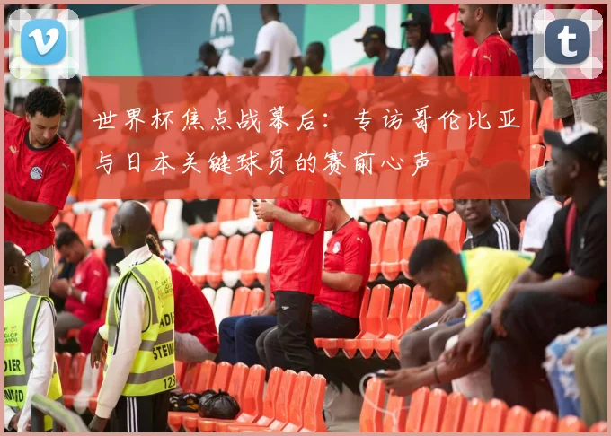 世界杯焦点战幕后：专访哥伦比亚与日本关键球员的赛前心声