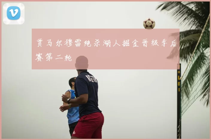 贾马尔穆雷绝杀湖人掘金晋级季后赛第二轮