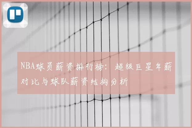 NBA球员薪资排行榜：超级巨星年薪对比与球队薪资结构分析