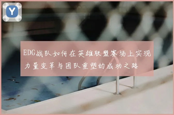 EDG战队如何在英雄联盟赛场上实现力量变革与团队重塑的成功之路