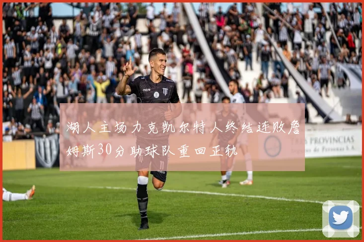 湖人主场力克凯尔特人终结连败詹姆斯30分助球队重回正轨