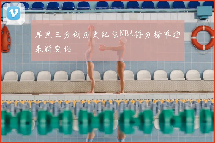 库里三分创历史纪录NBA得分榜单迎来新变化