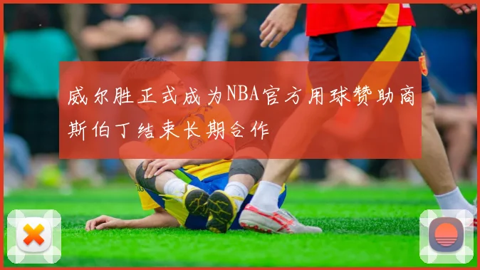 威尔胜正式成为NBA官方用球赞助商斯伯丁结束长期合作