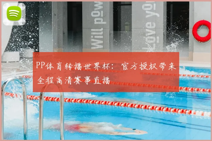 PP体育转播世界杯:官方授权带来全程高清赛事直播