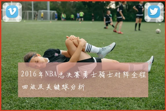 2016年NBA总决赛勇士骑士对阵全程回放及关键球分析