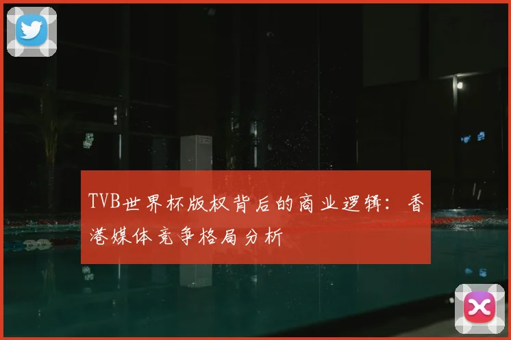 TVB世界杯版权背后的商业逻辑：香港媒体竞争格局分析