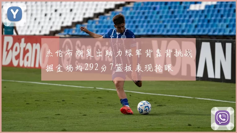 杰伦布朗复出助力绿军背靠背挑战掘金场均292分7篮板表现抢眼