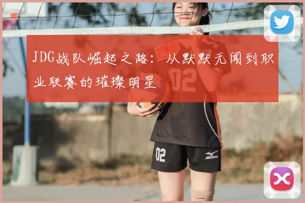 JDG战队崛起之路：从默默无闻到职业联赛的璀璨明星