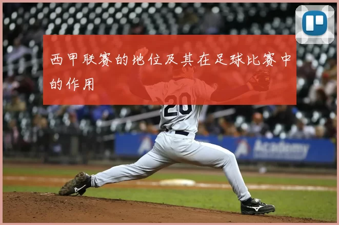 西甲联赛的地位及其在足球比赛中的作用