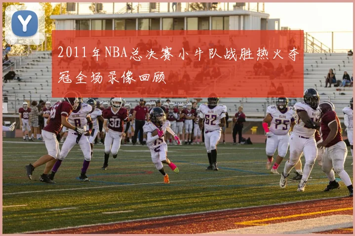 2011年NBA总决赛小牛队战胜热火夺冠全场录像回顾