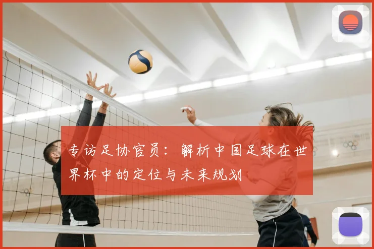 专访足协官员：解析中国足球在世界杯中的定位与未来规划