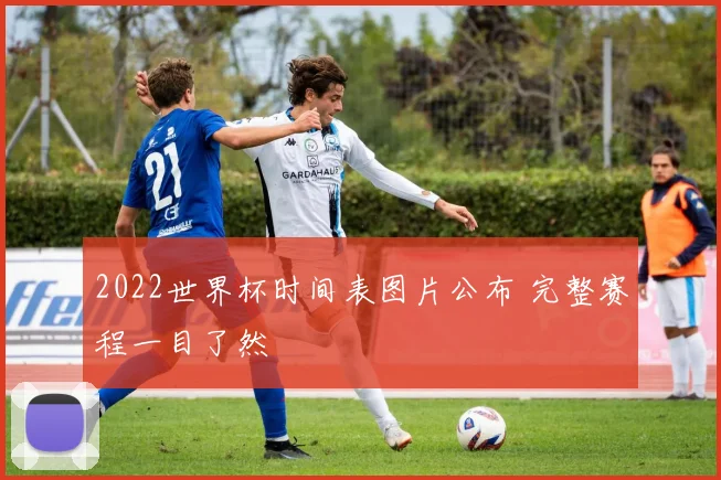 2022世界杯时间表图片公布 完整赛程一目了然