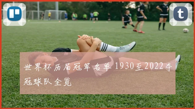 世界杯历届冠军名单 1930至2022夺冠球队全览