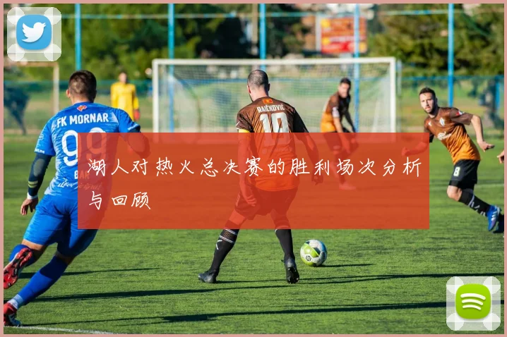 湖人对热火总决赛的胜利场次分析与回顾
