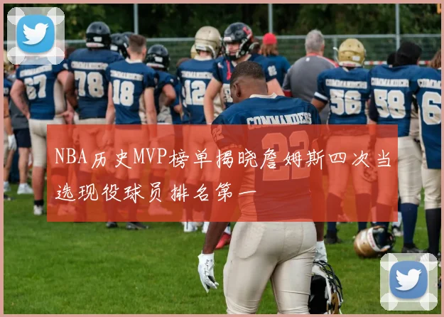 NBA历史MVP榜单揭晓詹姆斯四次当选现役球员排名第一