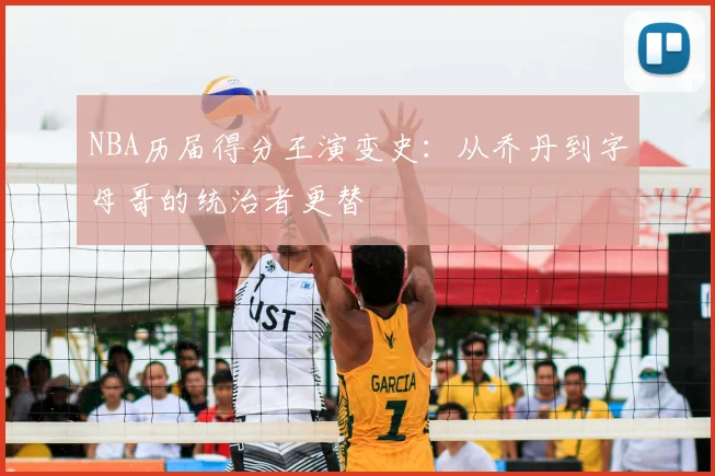 NBA历届得分王演变史：从乔丹到字母哥的统治者更替