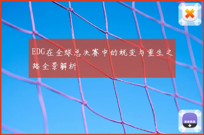 EDG在全球总决赛中的蜕变与重生之路全景解析