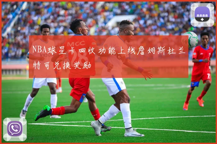 NBA球星卡回收功能上线詹姆斯杜兰特可兑换奖励