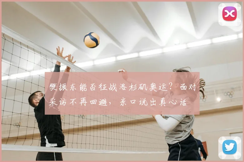 樊振东能否征战洛杉矶奥运？面对采访不再回避，亲口说出真心话