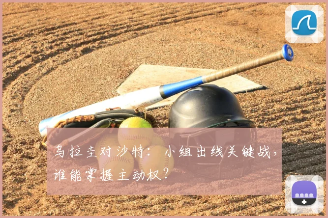 乌拉圭对沙特：小组出线关键战，谁能掌握主动权？