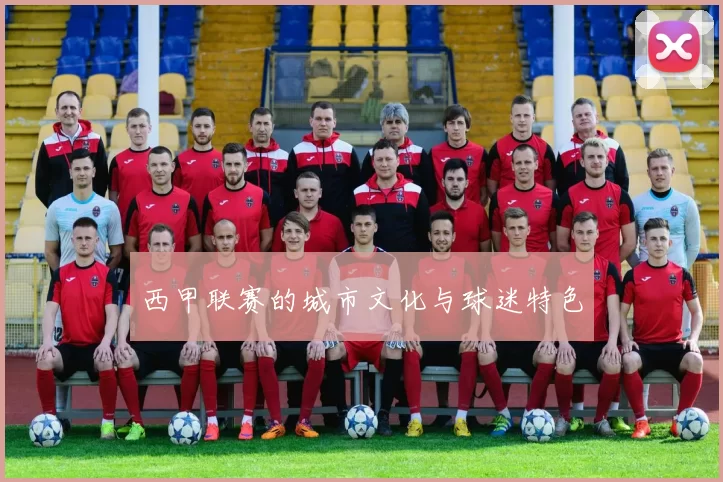 西甲联赛的城市文化与球迷特色