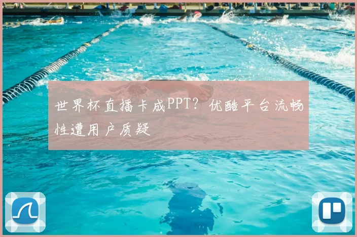 世界杯直播卡成PPT？优酷平台流畅性遭用户质疑