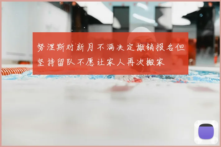 努涅斯对新月不满决定撤销报名但坚持留队不愿让家人再次搬家