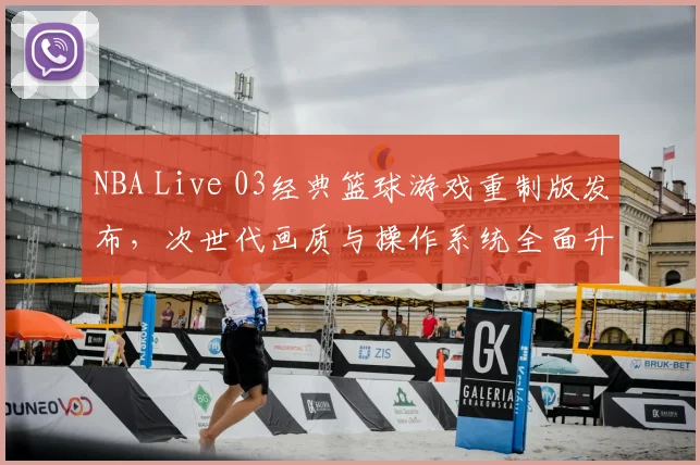 NBA Live 03经典篮球游戏重制版发布，次世代画质与操作系统全面升级