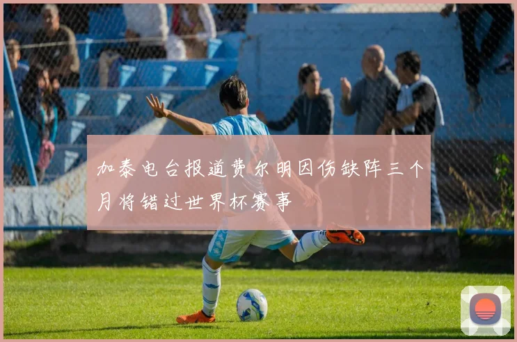 加泰电台报道费尔明因伤缺阵三个月将错过世界杯赛事