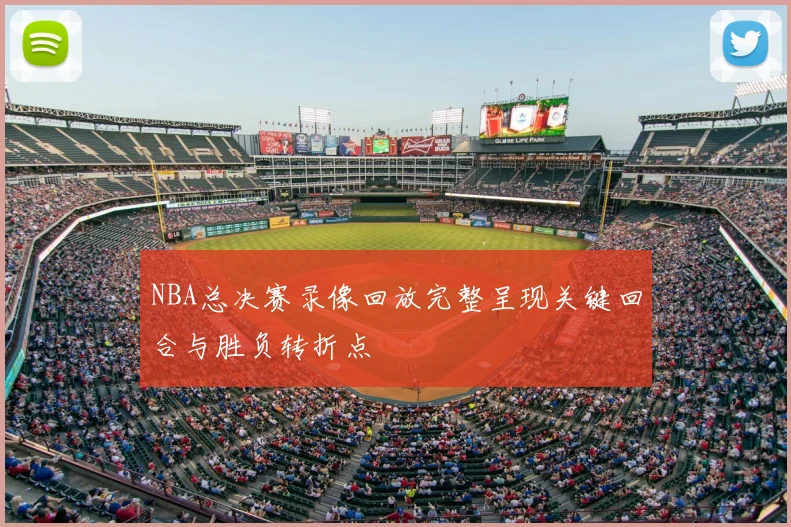 NBA总决赛录像回放完整呈现关键回合与胜负转折点