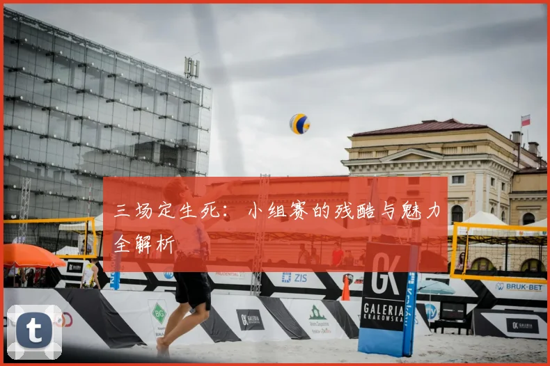 三场定生死：小组赛的残酷与魅力全解析