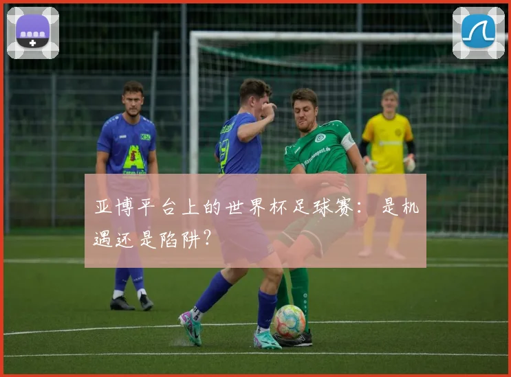 亚博平台上的世界杯足球赛：是机遇还是陷阱？