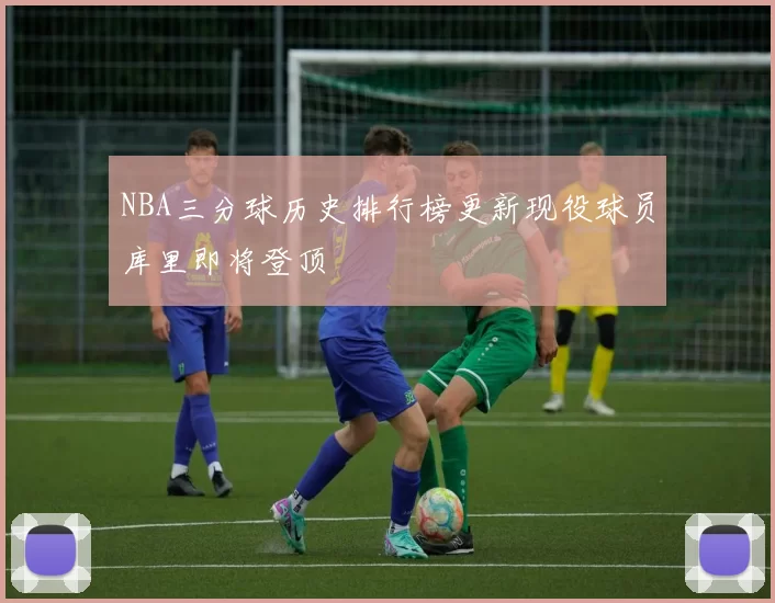 NBA三分球历史排行榜更新现役球员库里即将登顶