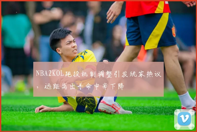 NBA2KOL跑投机制调整引发玩家热议，远距离出手命中率下降