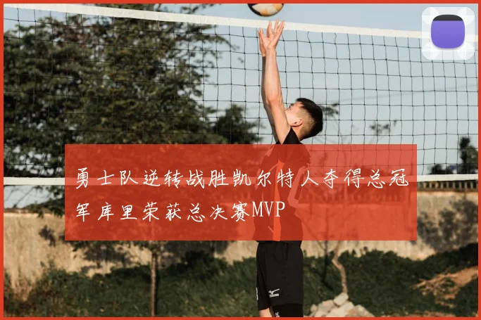 勇士队逆转战胜凯尔特人夺得总冠军库里荣获总决赛MVP