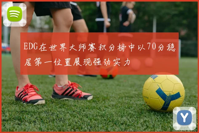 EDG在世界大师赛积分榜中以70分稳居第一位置展现强劲实力